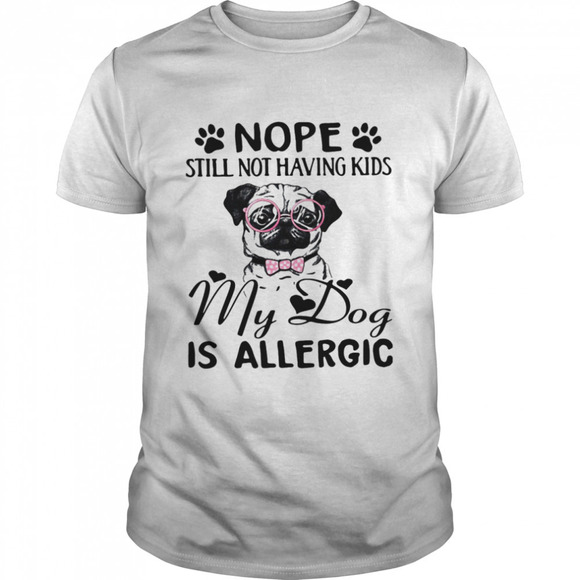 Other - Nope Still Not Having Kids My Dog Is Allergic Shirt